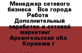 Менеджер сетевого бизнеса - Все города Работа » Дополнительный заработок и сетевой маркетинг   . Архангельская обл.,Коряжма г.